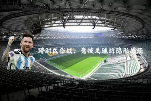 跨时区作战：竞技足球的隐形战场