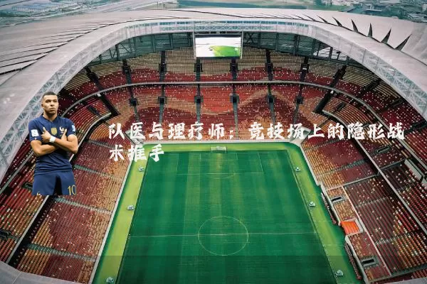 队医与理疗师:竞技场上的隐形战术推手