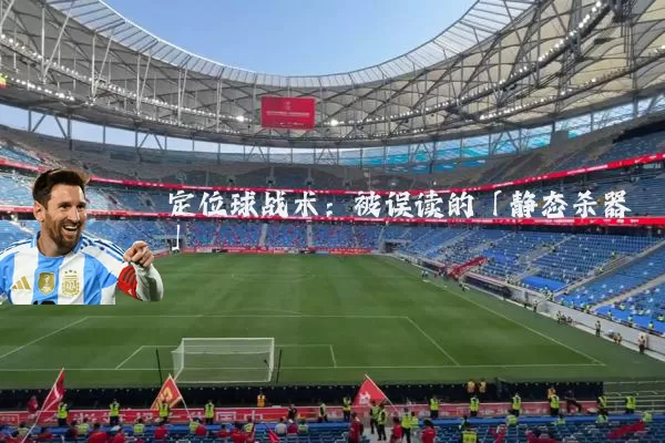 定位球战术：被误读的「静态杀器」