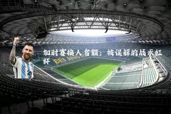 加时赛换人名额:被误解的战术杠杆