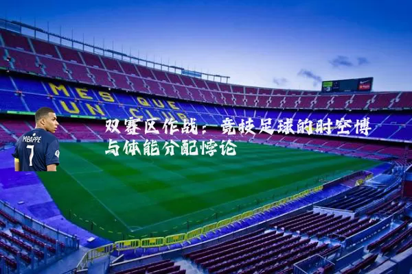 双赛区作战:竞技足球的时空博弈与体能分配悖论