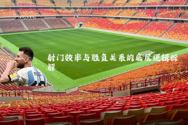 射门效率与胜负关系的底层逻辑拆解