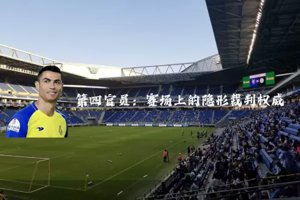 第四官员:赛场上的隐形裁判权威