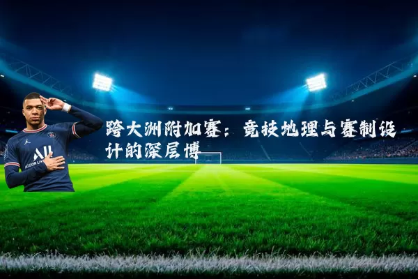 跨大洲附加赛：竞技地理与赛制设计的深层博弈