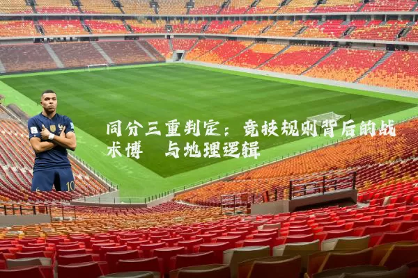 同分三重判定：竞技规则背后的战术博弈与地理逻辑