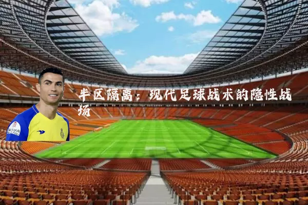 半区隔离：现代足球战术的隐性战场