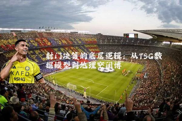 射门决策的底层逻辑：从TSG数据模型到地理空间博弈