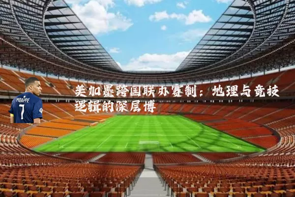 美加墨跨国联办赛制：地理与竞技逻辑的深层博弈