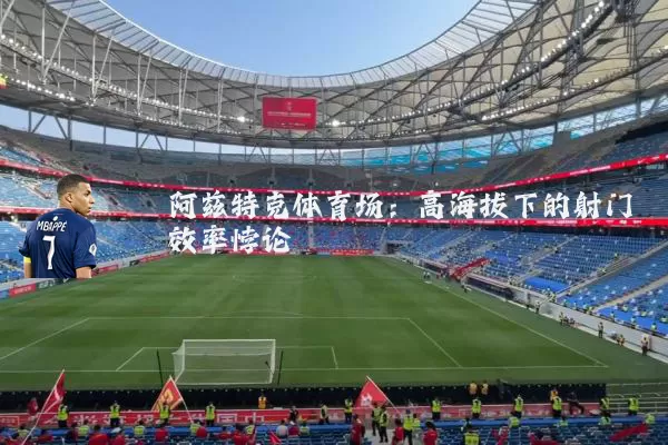 阿兹特克体育场：高海拔下的射门效率悖论
