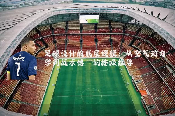 足球设计的底层逻辑：从空气动力学到战术博弈的终极推导