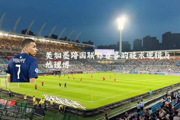 美加墨跨国联办赛事的技术逻辑与地理博弈