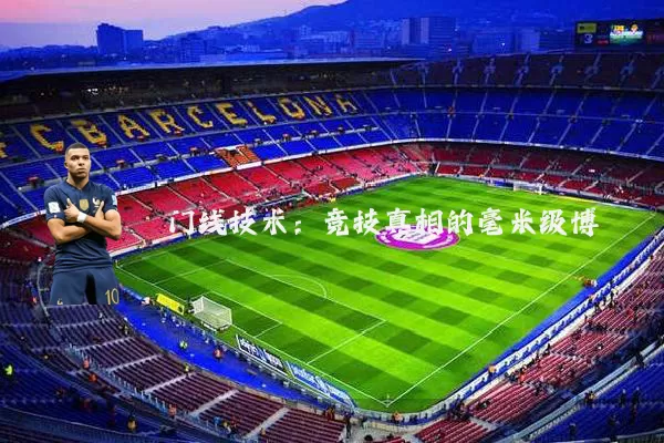 门线技术：竞技真相的毫米级博弈