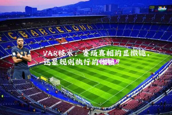VAR技术:赛场真相的显微镜,还是规则执行的枷锁?