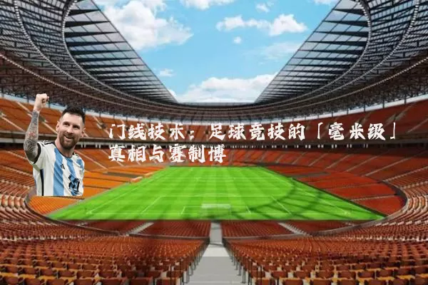 门线技术:足球竞技的「毫米级」真相与赛制博弈
